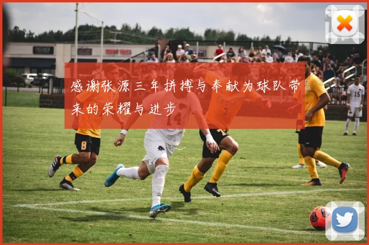 感谢张源三年拼搏与奉献为球队带来的荣耀与进步
