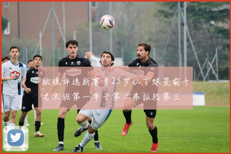 欧媒评选新赛季25岁以下球星前十名文班第一华子第二弗拉格第三