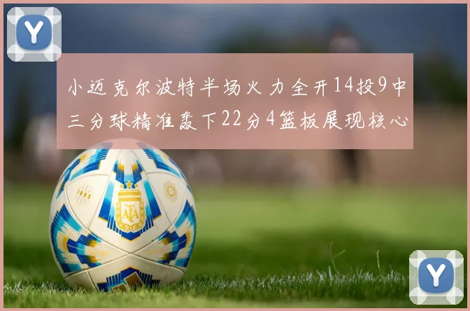 小迈克尔波特半场火力全开14投9中三分球精准轰下22分4篮板展现核心实力