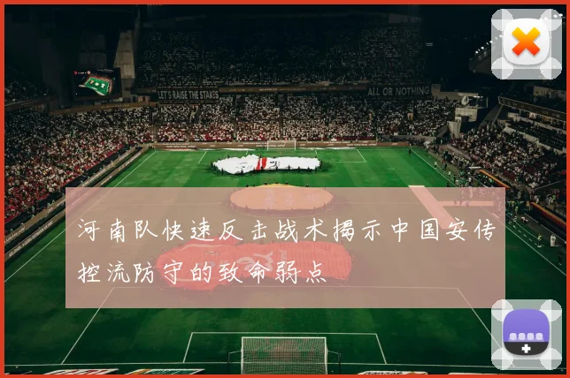 河南队快速反击战术揭示中国安传控流防守的致命弱点