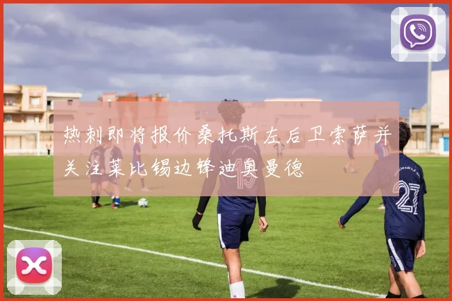 热刺即将报价桑托斯左后卫索萨并关注莱比锡边锋迪奥曼德