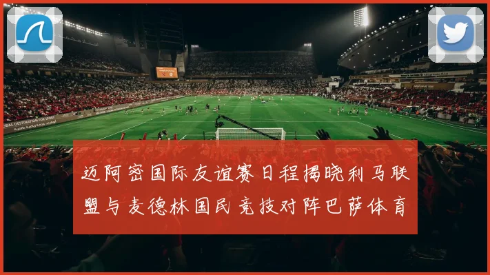 迈阿密国际友谊赛日程揭晓利马联盟与麦德林国民竞技对阵巴萨体育