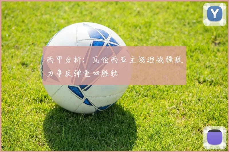 西甲分析：瓦伦西亚主场迎战强敌力争反弹重回胜轨