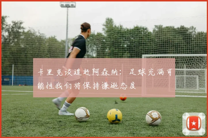 卡里克谈追赶阿森纳：足球充满可能性我们将保持谦逊态度