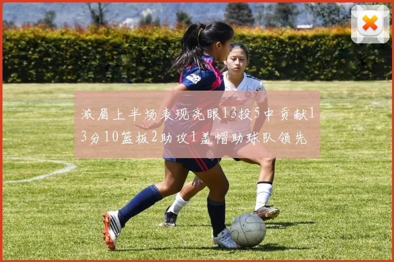 浓眉上半场表现亮眼13投5中贡献13分10篮板2助攻1盖帽助球队领先