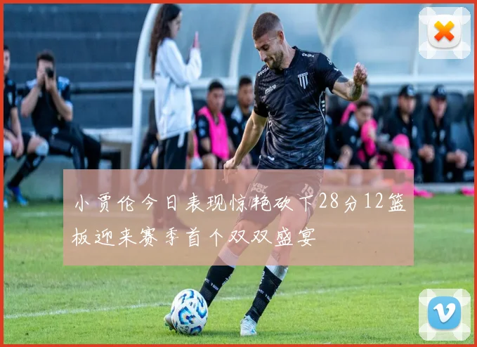 小贾伦今日表现惊艳砍下28分12篮板迎来赛季首个双双盛宴