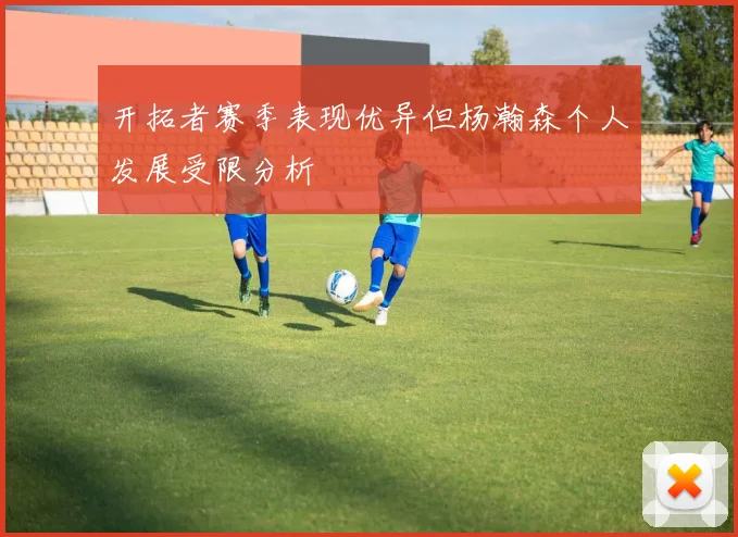 开拓者赛季表现优异但杨瀚森个人发展受限分析