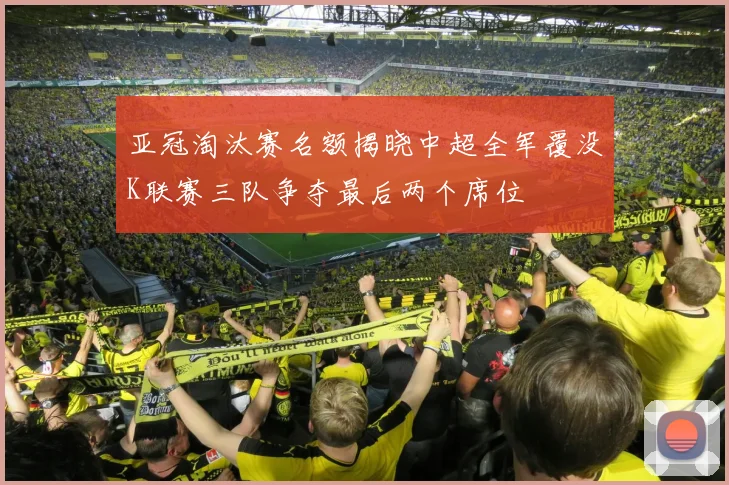 亚冠淘汰赛名额揭晓中超全军覆没K联赛三队争夺最后两个席位