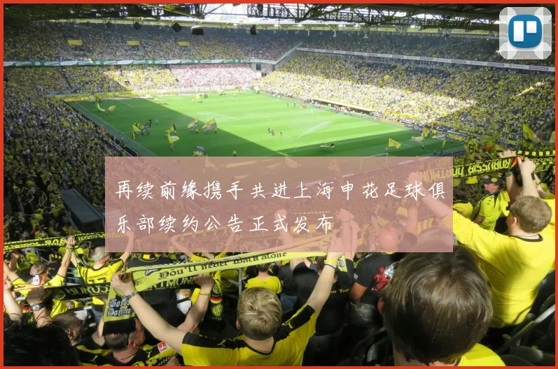 再续前缘携手共进上海申花足球俱乐部续约公告正式发布