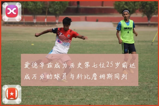 爱德华兹成为历史第七位25岁前达成万分的球员与科比詹姆斯同列