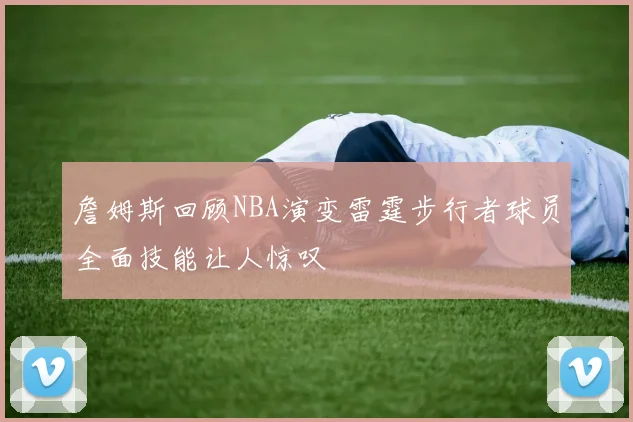 詹姆斯回顾NBA演变雷霆步行者球员全面技能让人惊叹