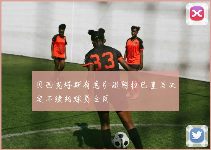 贝西克塔斯有意引进阿拉巴皇马决定不续约球员合同