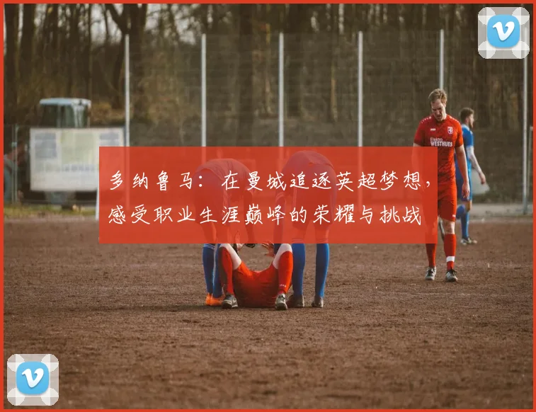 多纳鲁马：在曼城追逐英超梦想，感受职业生涯巅峰的荣耀与挑战