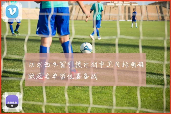 切尔西冬窗引援计划中卫目标明确欧冠名单留位置备战