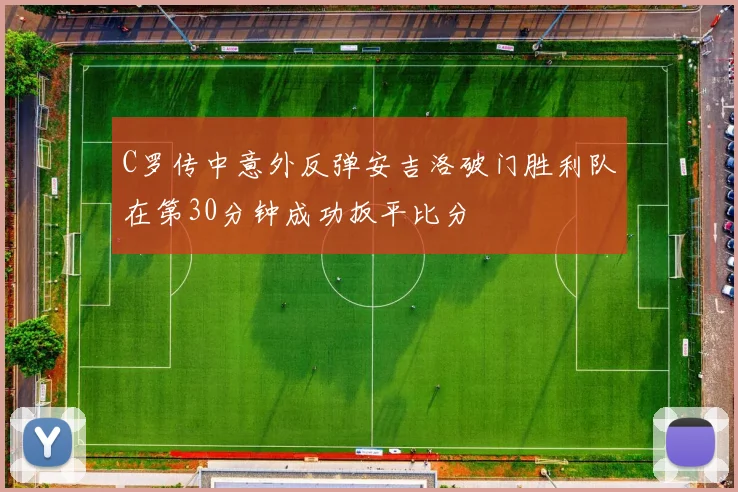 C罗传中意外反弹安吉洛破门胜利队在第30分钟成功扳平比分
