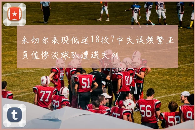 米切尔表现低迷18投7中失误频繁正负值惨淡球队遭遇失利