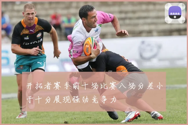 开拓者赛季前十场比赛八场分差小于十分展现强劲竞争力