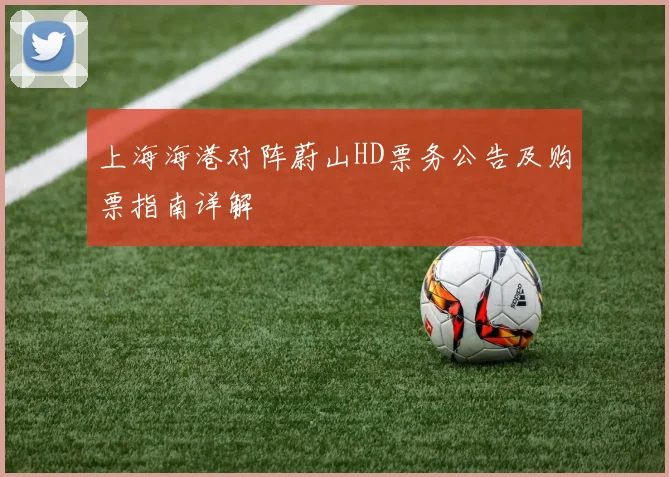 上海海港对阵蔚山HD票务公告及购票指南详解