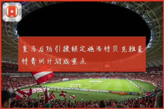 皇马后防引援锁定施洛特贝克雅奎特青训计划成重点
