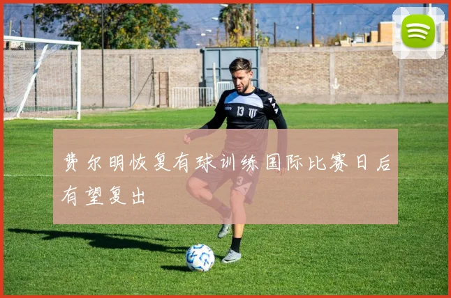 费尔明恢复有球训练国际比赛日后有望复出